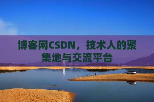 博客网CSDN，技术人的聚集地与交流平台