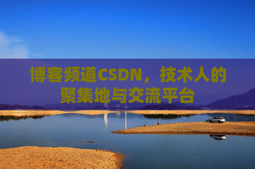 博客频道CSDN，技术人的聚集地与交流平台